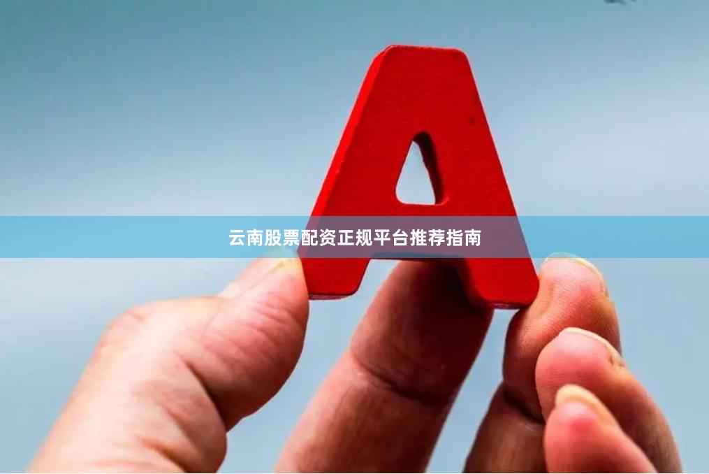 云南股票配资正规平台推荐指南