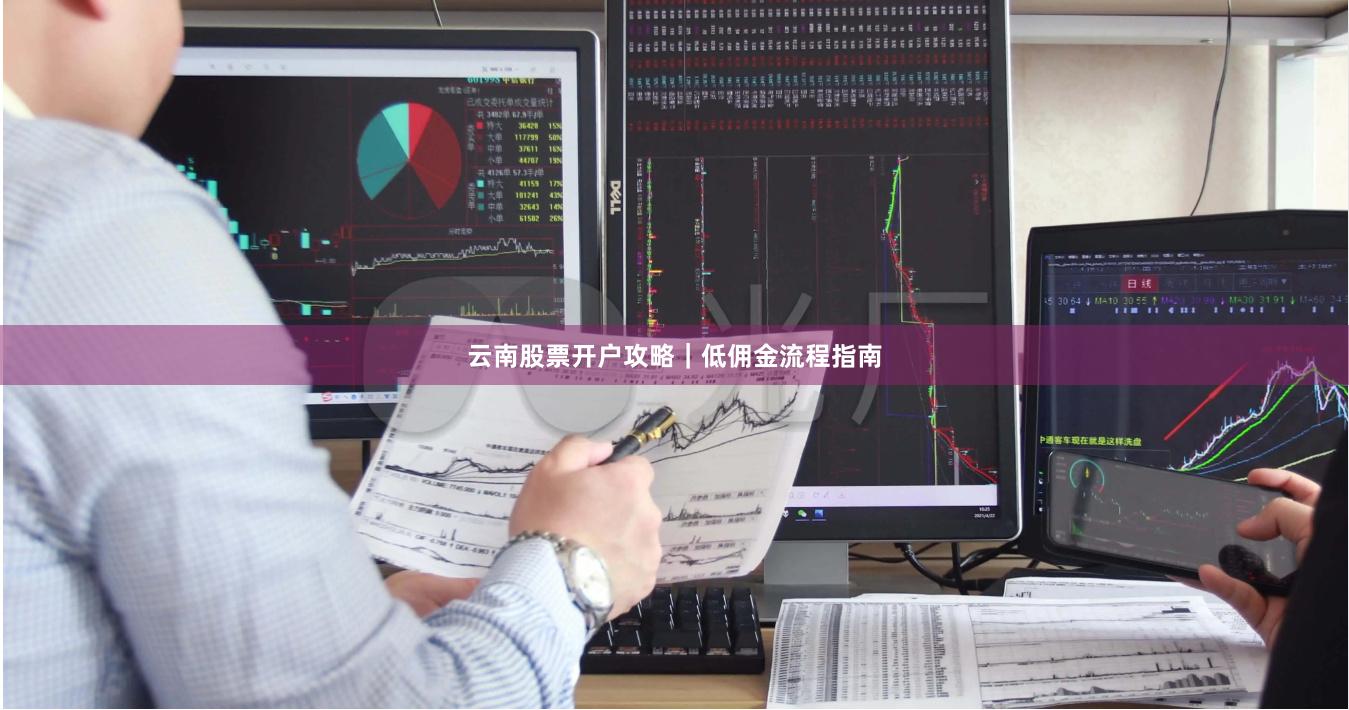 云南股票开户攻略｜低佣金流程指南
