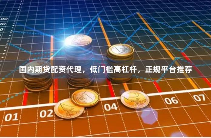 国内期货配资代理,低门槛高杠杆,正规平台推荐