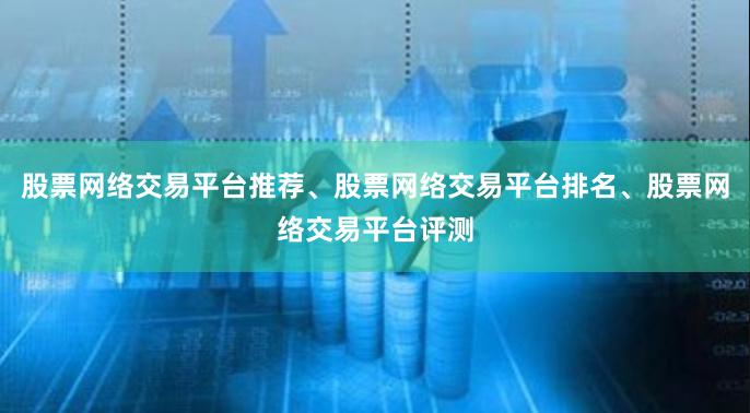 股票网络交易平台推荐、股票网络交易平台排名、股票网络交易平台评测