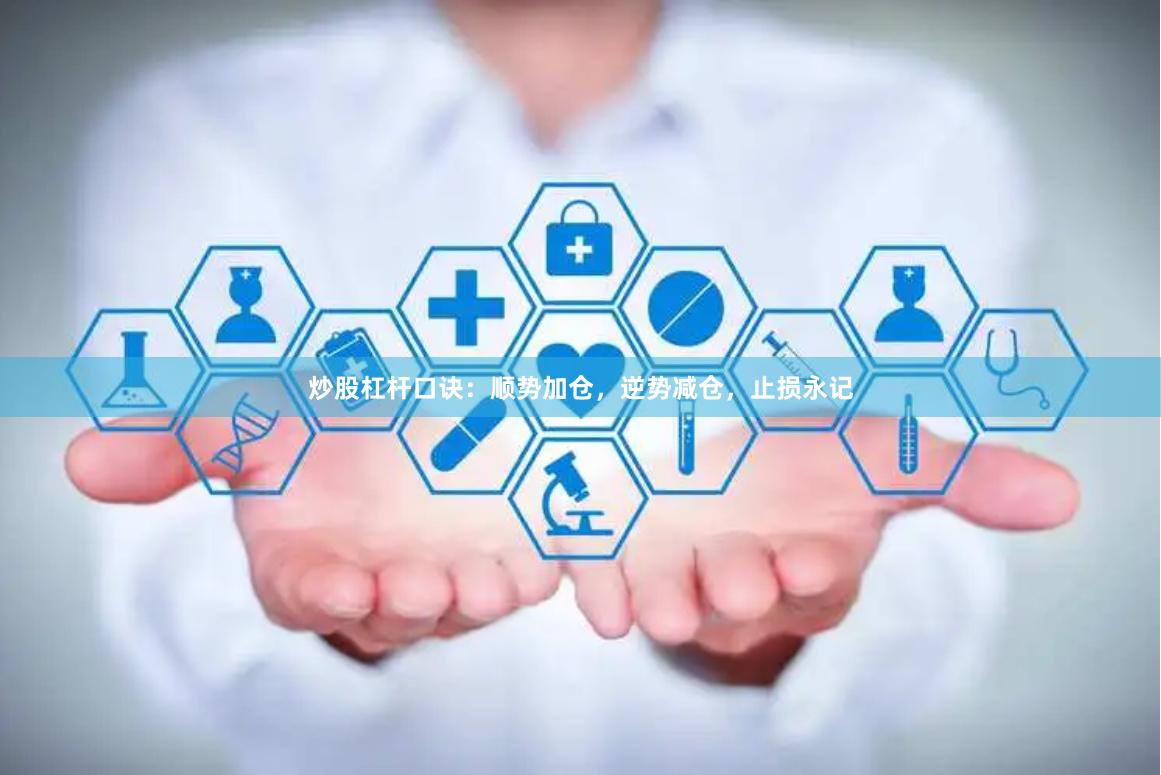 炒股杠杆口诀：顺势加仓，逆势减仓，止损永记