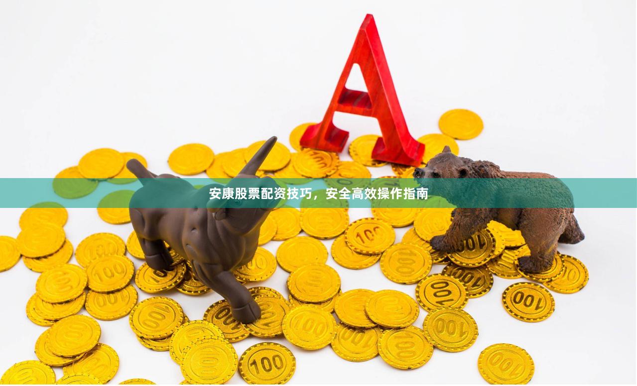 安康股票配资技巧，安全高效操作指南