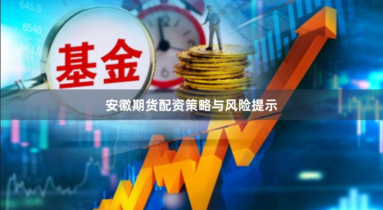 安徽期货配资策略与风险提示