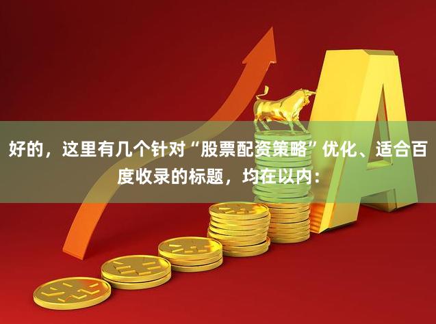 好的，这里有几个针对“股票配资策略”优化、适合百度收录的标题，均在以内：