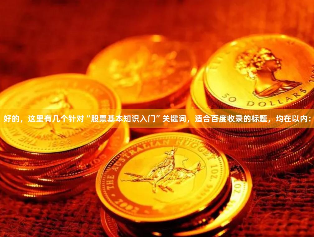 好的，这里有几个针对“股票基本知识入门”关键词，适合百度收录的标题，均在以内：