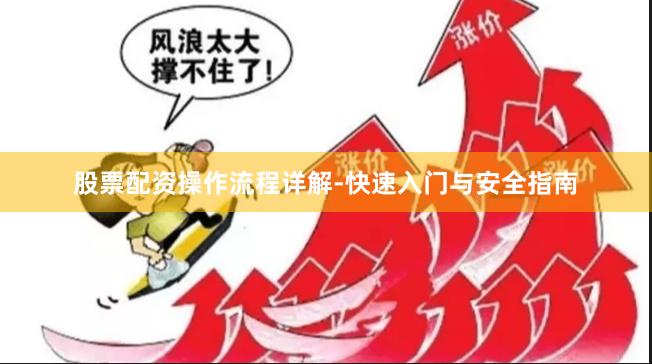 股票配资操作流程详解-快速入门与安全指南