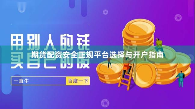 期货配资安全正规平台选择与开户指南