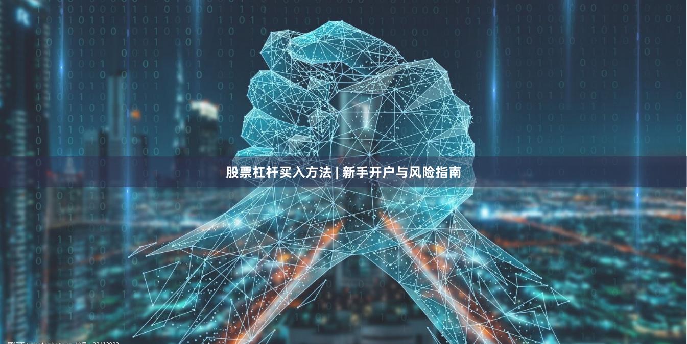 股票杠杆买入方法 | 新手开户与风险指南