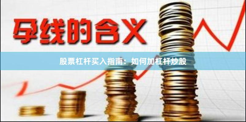 股票杠杆买入指南：如何加杠杆炒股