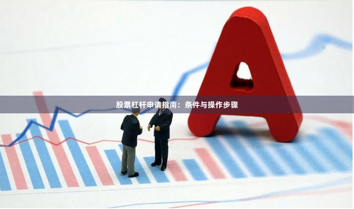 股票杠杆申请指南：条件与操作步骤