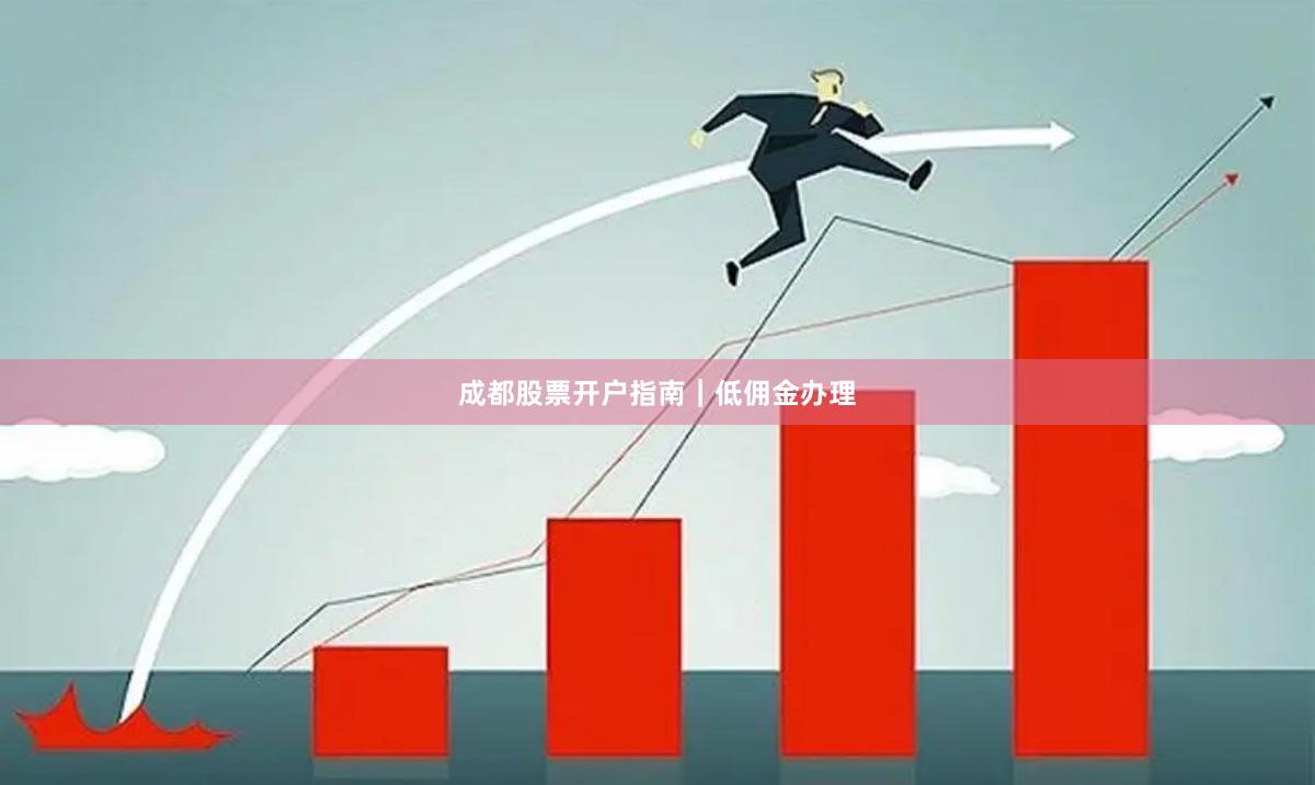成都股票开户指南|低佣金办理