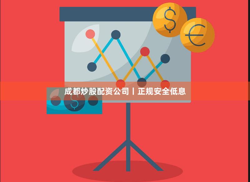 成都炒股配资公司丨正规安全低息