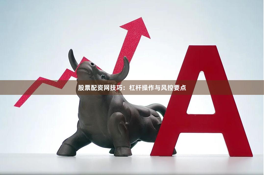 股票配资网技巧：杠杆操作与风控要点