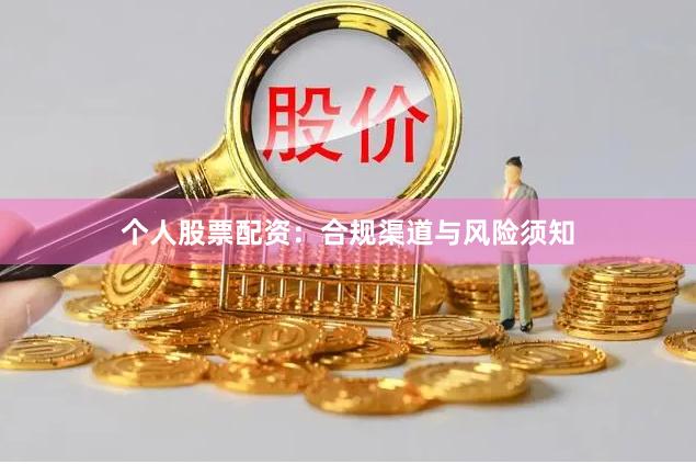 个人股票配资：合规渠道与风险须知