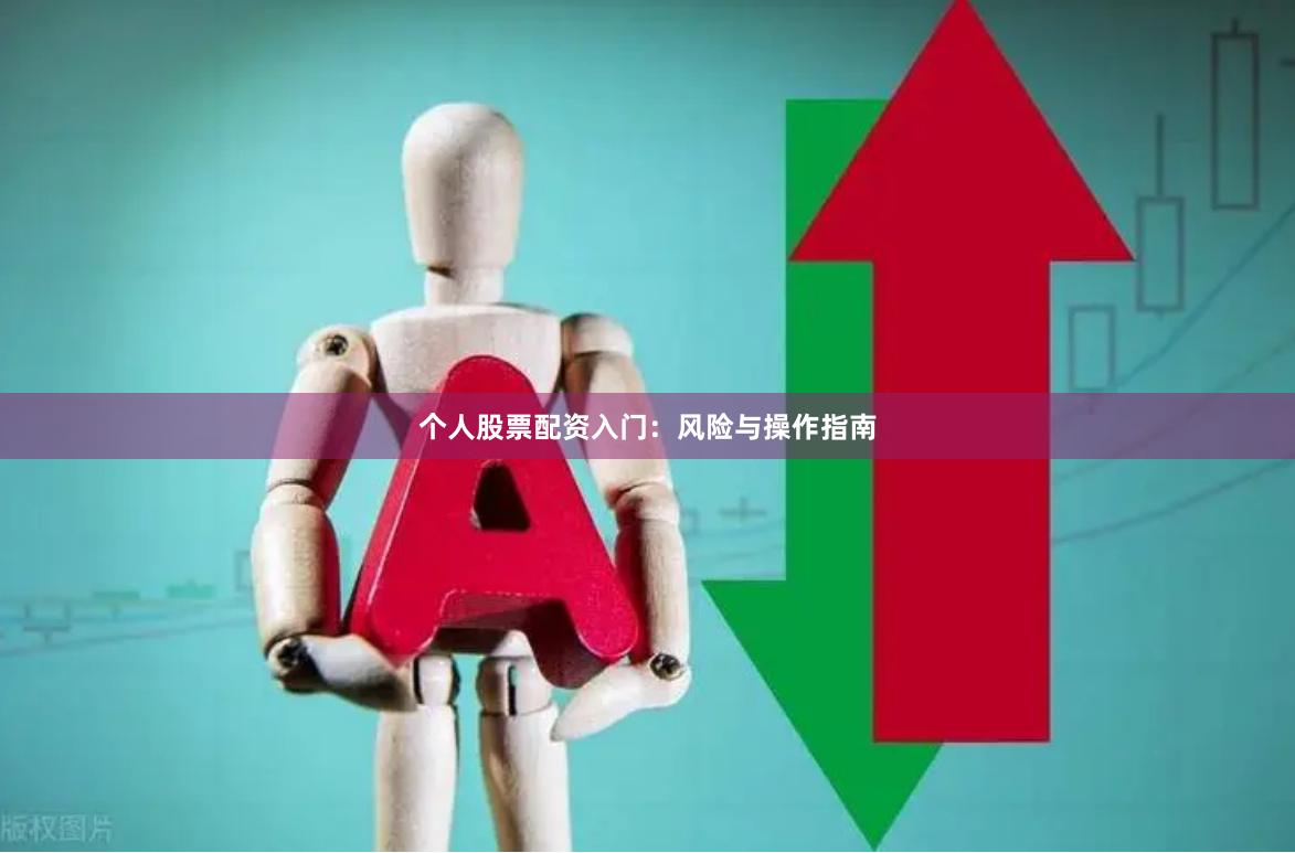 个人股票配资入门：风险与操作指南