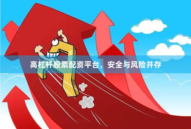 高杠杆股票配资平台，安全与风险并存