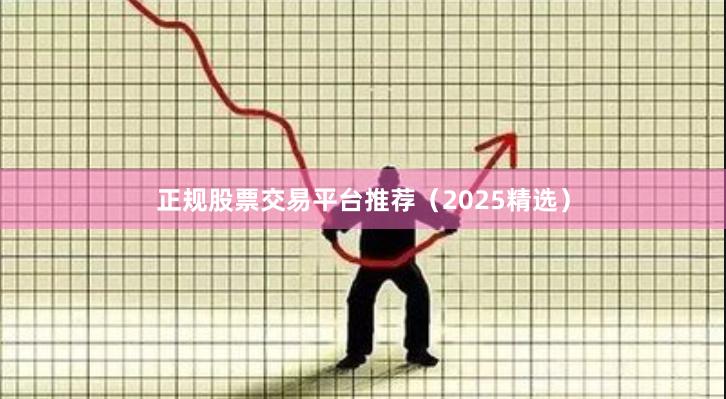 正规股票交易平台推荐（2025精选）