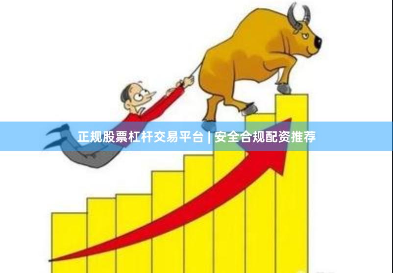 正规股票杠杆交易平台 | 安全合规配资推荐