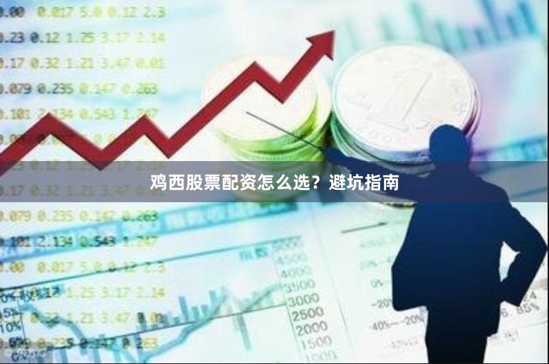 鸡西股票配资怎么选？避坑指南