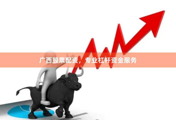 广西股票配资，专业杠杆资金服务
