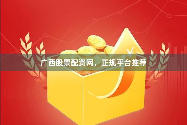 广西股票配资网，正规平台推荐