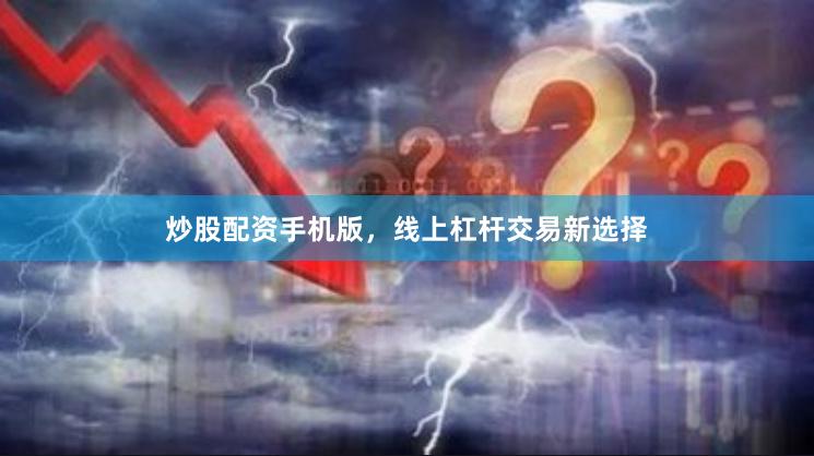 炒股配资手机版，线上杠杆交易新选择