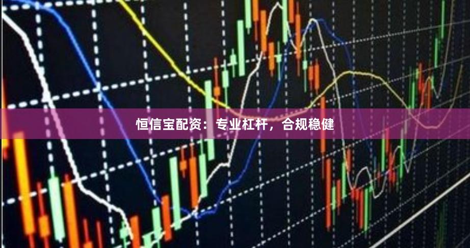 恒信宝配资:专业杠杆,合规稳健
