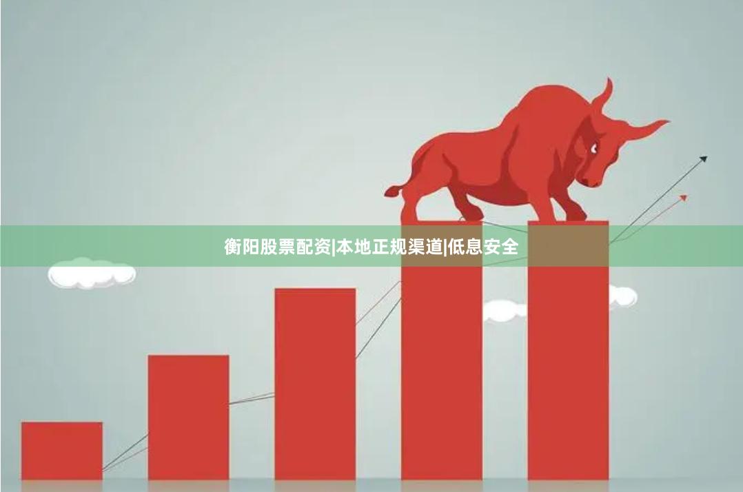 衡阳股票配资|本地正规渠道|低息安全