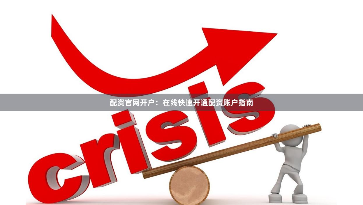 配资官网开户：在线快速开通配资账户指南