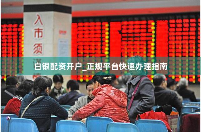 白银配资开户_正规平台快速办理指南