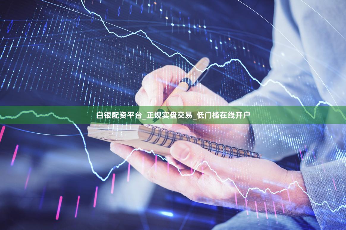 白银配资平台_正规实盘交易_低门槛在线开户