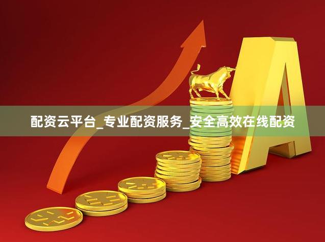 配资云平台_专业配资服务_安全高效在线配资