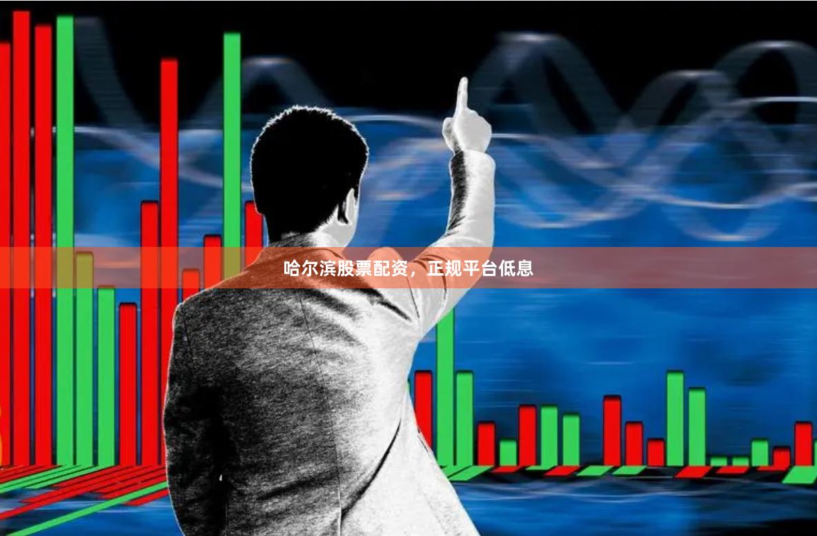 哈尔滨股票配资，正规平台低息