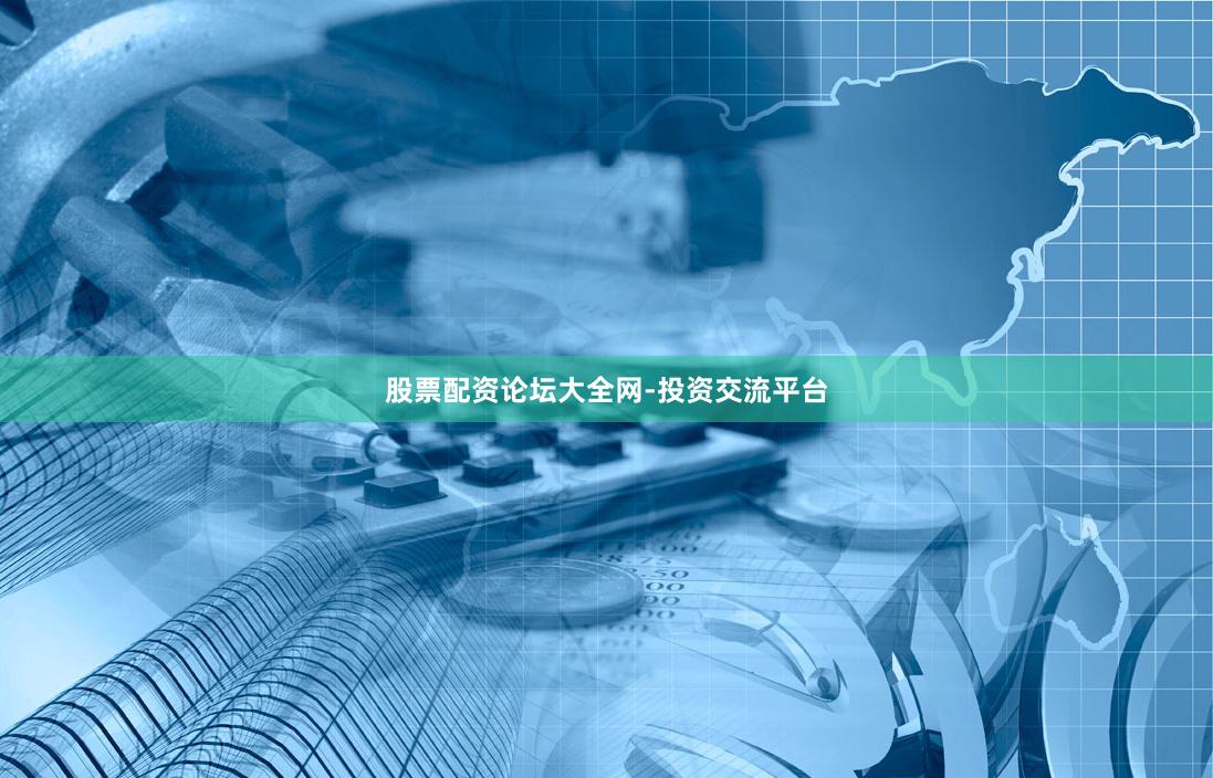 股票配资论坛大全网-投资交流平台